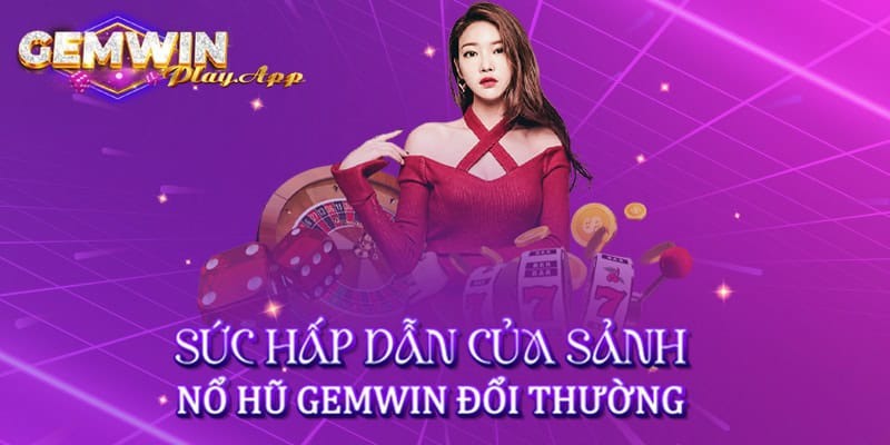 Sức hấp dẫn của sảnh nổ hũ Gemwin đổi thưởng